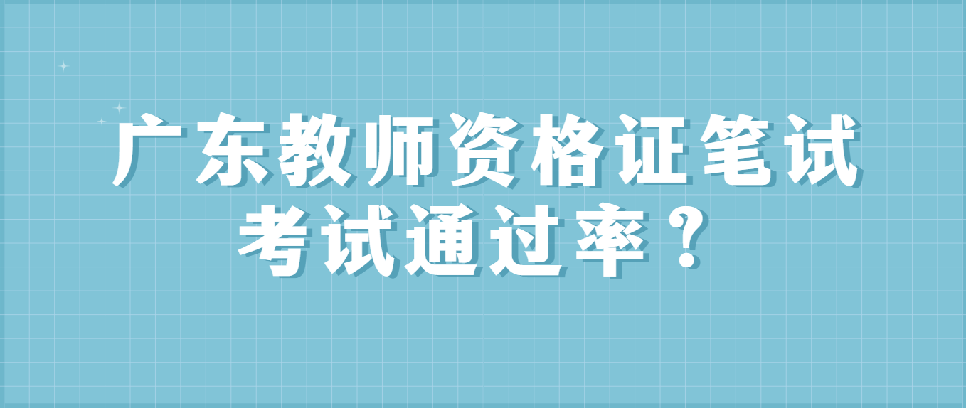 1广东教师资格证笔试考试通过率？