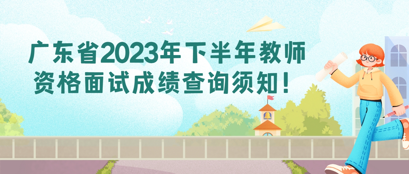 广东省2023年下半年教师资格面试成绩查询须知！