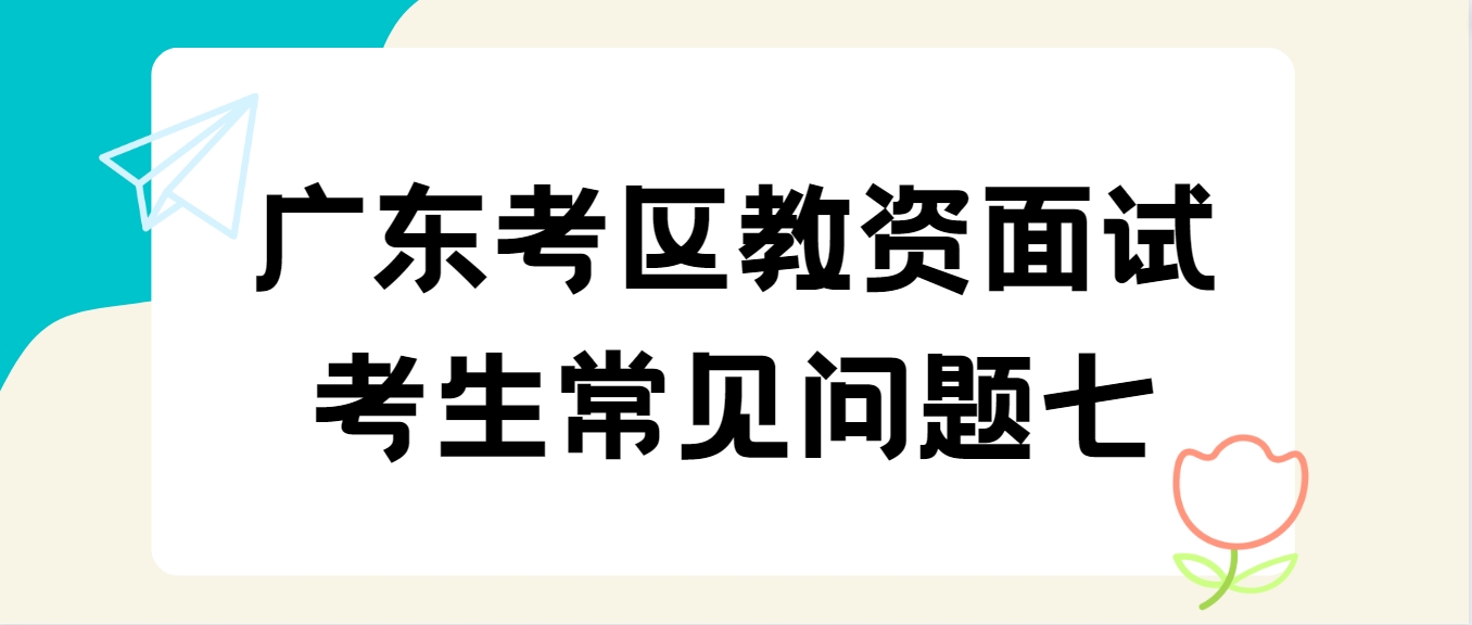 广东考区教资面试考生常见问题七