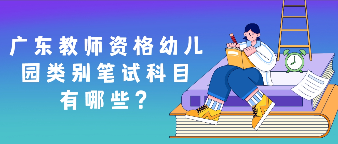 广东教师资格幼儿园类别笔试科目有哪些？